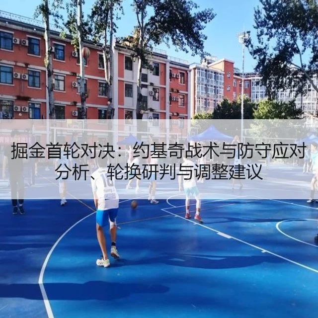 掘金首轮对决：约基奇战术与防守应对分析、轮换研判与调整建议